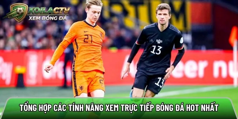 Tổng hợp các tính năng xem trực tiếp bóng đá hot nhất